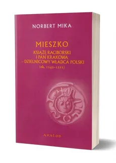 Mieszko Raciborski Książę Raciborski i pan Krakowa - Norbert Mika