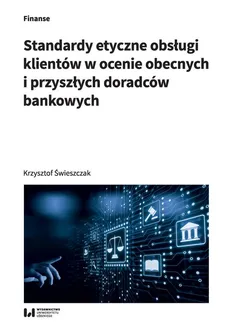 Standardy etyczne obsługi klientów w ocenie obecnych i przyszłych doradców bankowych - Krzysztof Świeszczak