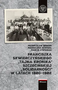 Franciszka Skwierczyńskiego „tajna kronika” Szczecińskiej „Solidarności” w latach 1980-1982 - Outlet - Przemysław Benken, Magdalena Dźwigał, Marcin Stefaniak