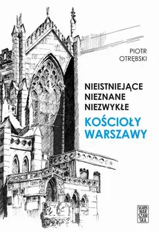 Nieistniejące, nieznane, niezwykłe. Kościoły Warszawy - Piotr Otrębski