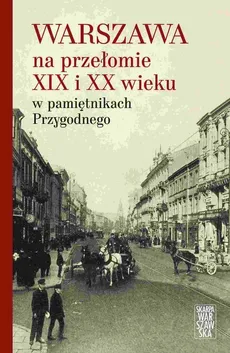 Warszawa na przełomie XIX i XX wieku w pamiętnikach Przygodnego - Anonim Przygodny