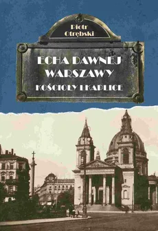 Echa Dawnej Warszawy. Kościoły i kaplice - Piotr Otrębski