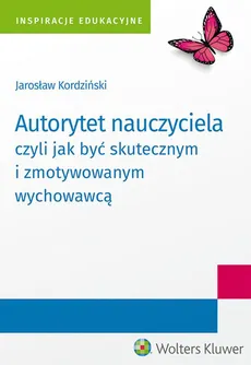 Autorytet nauczyciela czyli jak być skutecznym i zmotywowanym wychowawcą - Jarosław Kordziński