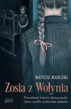 Zosia z Wołynia Prawdziwa historia dziewczynki, która ocaliła żydowskie dziecko - Mateusz Madejski