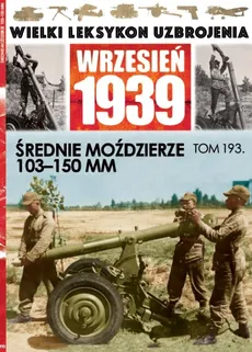 Wielki Leksykon Uzbrojenia Wrzesień 1939 Tom 193 Średnie moździerze 103-150mm