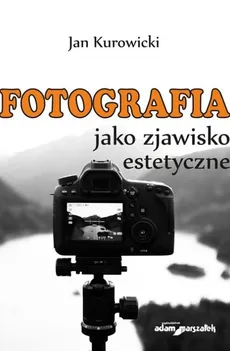 Fotografia jako zjawisko estetyczne - Jan Kurowicki