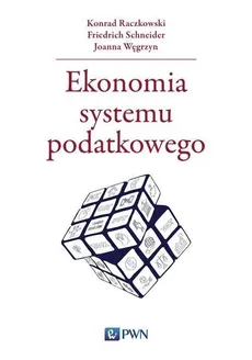 Ekonomia systemu podatkowego - Konrad Raczkowski, Friedrich Schneider, Joanna Węgrzyn