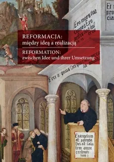 Reformacja między ideą a realizacją Aspekty europejskie polskie śląskie - Lucyna Harc, Gabriela Wąs