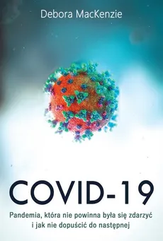 Covid-19: pandemia, która nie powinna była się zdarzyć i jak nie dopuścić do następnej - Outlet - Debora MacKenzie