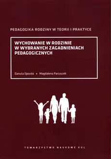 Wychowanie w rodzinie w wybranych zagadnieniach pedagogicznych - Danuta Opozda, Magdalena Parzyszek