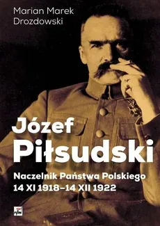 Józef Piłsudski Naczelnik Państwa Polskiego 14 XI 1918-14 XII 1922 - Outlet - Drozdowski Marian Marek