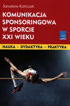 Komunikacja sponsoringowa w sporcie XXI wieku - Outlet - Jarosław Kończak