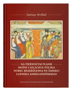 Na pierwszym planie - możni i szlachta polska wobec bezkrólewia po śmierci Ludwika Andegaweńskiego - Outlet - Dariusz Wróbel