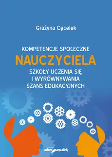 Kompetencje społeczne nauczyciela szkoły uczenia się i wyrównywania szans edukacyjnych - Outlet - Grażyna Cęcelek