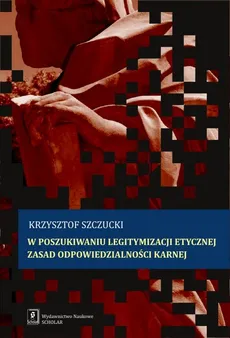 W poszukiwaniu legitymizacji etycznej zasad odpowiedzialności karnej - Outlet - Krzysztof Szczucki