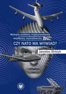 Wybrane problemy międzynarodowej współpracy wywiadowczej. Czy NATO ma wywiad? - Jarosław Stróżyk