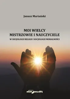 Moi wielcy Mistrzowie i Nauczyciele w socjologii religii i socjologii moralności - Outlet - Janusz Mariański