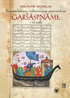 Konteksty kulturowe średniowiecznego eposu irańskiego Garšāspnāme i ich źródła - Mirosław Michalak