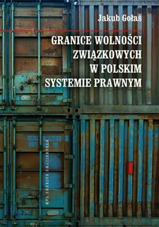 Granice wolności związkowych w polskim systemie prawnym - Jakub Gołaś