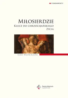 Miłosierdzie. Klucz do chrześcijańskiego życia - Walter Kasper
