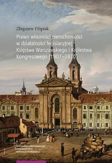 Prawo własności nieruchomości w działalności legislacyjnej Księstwa Warszawskiego i Królestwa Kongresowego (1807-1830) - Zbigniew Filipiak