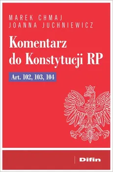 Komentarz do Konstytucji RP Art. 102, 103, 104 - Marek Chmaj, Joanna Juchniewicz