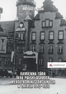 Kamienna Góra jako polski ośrodek władz administracyjnych w latach 1945-1950 - Outlet - Mateusz Pazgan