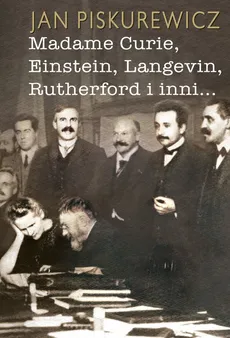 Madame Curie Einstein Langevin Rutherford i inni... - Jan Piskurewicz