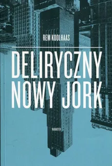 Deliryczny Nowy Jork Retroaktywny manifest dla Manhattanu - Rem Koolhaas