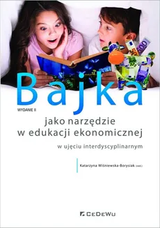 Bajka jako narzędzie w edukacji ekonomicznej w ujęciu interdyscyplinarnym (wyd. II) - Katarzyna Wiśniewska-Borysiak (red.)