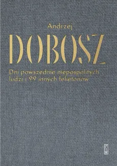 Dni powszednie niepospolitych ludzi i 99 innych felietonów - Outlet - Andrzej Dobosz