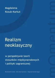 Realizm neoklasyczny w perspektywie teorii stosunków międzynarodowych i polityki zagranicznej - Outlet - Magdalena Kozub-Karkut