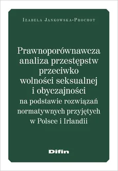 Prawnoporównawcza analiza przestępstw przeciwko wolności seksualnej i obyczajowości - Izabela Jankowska-Prochot