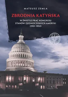 Zbrodnia katyńska w świetle prac Kongresu Stanów Zjednoczonych Ameryki (1951-1952) - Mateusz Zemla