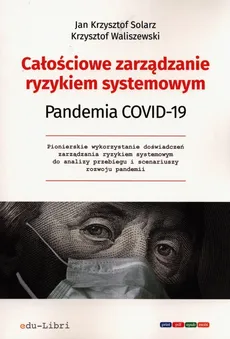 Całościowe zarządzanie ryzykiem systemowym Pandemia Covid-19 - Solarz Jan Krzysztof, Krzysztof Waliszewski