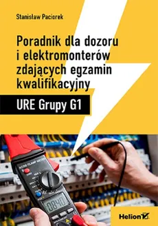 Poradnik dla dozoru i elektromonterów zdających egzamin kwalifikacyjny URE Grupy G1 - Outlet - Stanisław Paciorek