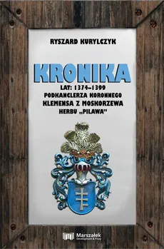 Kronika lat 1374-1399 podkanclerza koronnego Klemensa z Moskorzewa herbu „Pilawa” - Outlet - Ryszard Kurylczyk