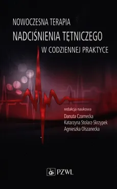 Nowoczesna terapia nadciśnienia tętniczego w codziennej praktyce - Danuta Czarnecka, Olszanecka Agnieszka, Stolarz-Skrzypek Katarzyna