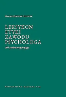 Leksykon etyki zawodu psychologa 101 podstawowych pojęć - Stepulak Marian Zdzisław