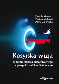 Rosyjska wizja supermocarstwa energetycznego (super-petrostate) w XXI wieku - Outlet - Piotr Mickiewicz, Mariusz Zieliński, Alicja Żukowska