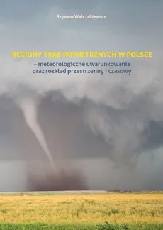 Regiony trąb powietrznych w Polsce - meteorologiczne uwarunkowania oraz rozkład przestrzenny i czasowy - Szymon Walczakiewicz