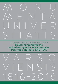 Nauki humanistyczne na Uniwersytecie Warszawskim Pierwsze stulecie (1816-1915) - Joanna Schiller-Walicka