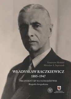 Władysław Raczkiewicz (1885-1947) - Katarzyna Moskała, Supruniuk Mirosław A.