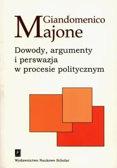 Dowody argumenty i perswazja w procesie politycznym - Giandomenico Majone