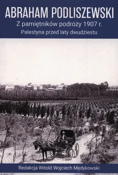 Z pamiętników podróży 1907 r. Palestyna przed laty dwudziestu - Abraham Podliszewski
