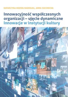 Innowacyjność współczesnych organizacji ujęcie dynamiczne. - Katarzyna Kozioł-Nadolna, Anna Suchocka
