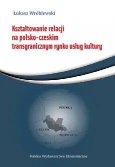 Kształtowanie relacji na polsko-czeskim transgranicznym rynku usług - Łukasz Wróblewski