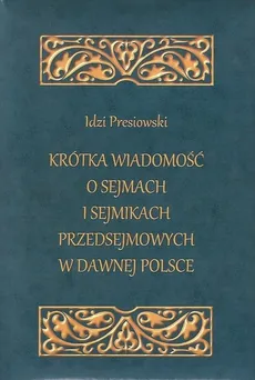 Krótka wiadomość o sejmach i sejmikach przedsejmowych w dawnej Polsce - Idzi Presiowski