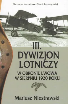 III Dywizjon Lotniczy w obronie Lwowa w sierpniu 1920 roku - Outlet - Mariusz Niestrawski