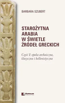 Starożytna Arabia w świetle źródeł greckich - Barbara Szubert